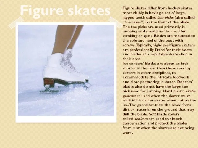 Figure skates differ from hockey skates most visibly in having