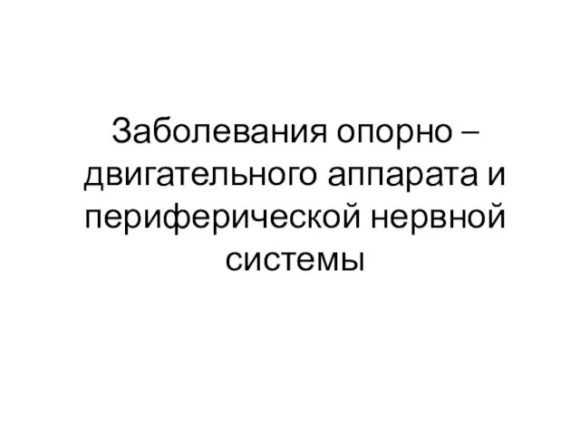 Заболевания опорно – двигательного аппарата и периферической нервной системы