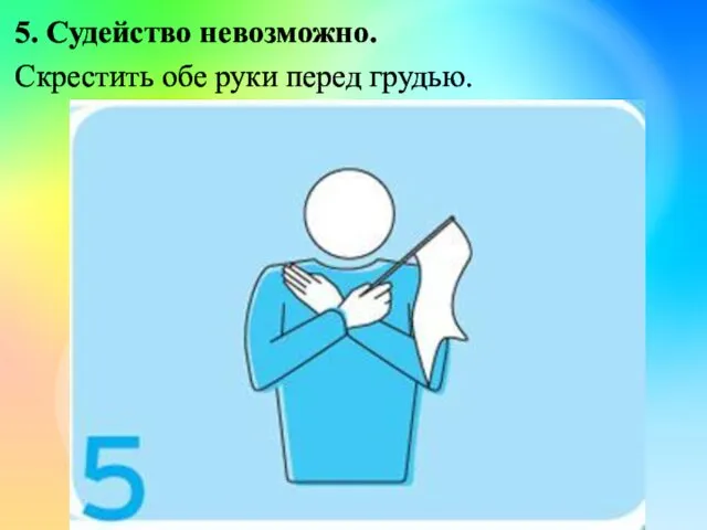 5. Судейство невозможно. Скрестить обе руки перед грудью.