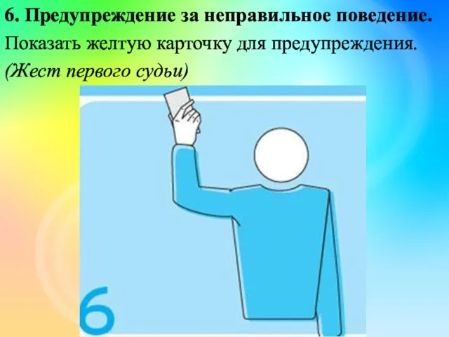 6. Предупреждение за неправильное поведение. Показать желтую карточку для предупреждения. (Жест первого судьи)