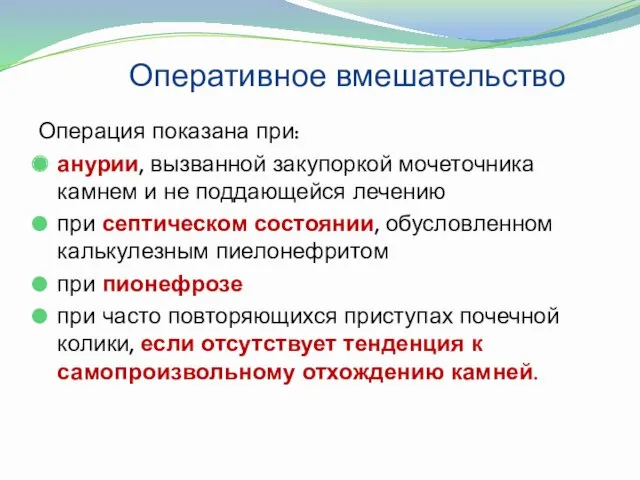 Оперативное вмешательство Операция показана при: анурии, вызванной закупоркой мочеточника камнем и не поддающейся