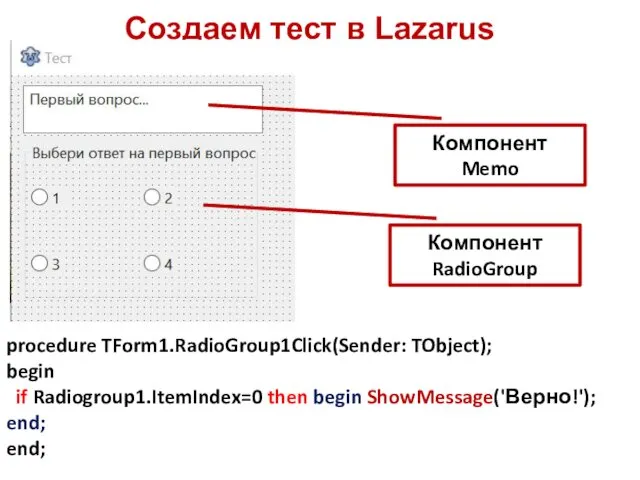 Создаем тест в Lazarus Компонент Memo Компонент RadioGroup procedure TForm1.RadioGroup1Click(Sender: TObject); begin if