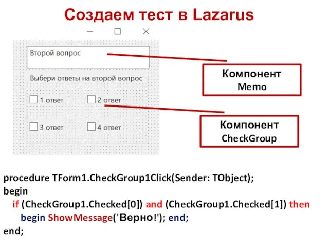Создаем тест в Lazarus Компонент Memo Компонент CheckGroup procedure TForm1.CheckGroup1Click(Sender: TObject); begin if