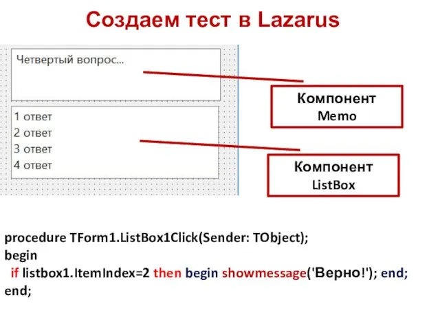 Создаем тест в Lazarus Компонент Memo Компонент ListBox procedure TForm1.ListBox1Click(Sender: TObject); begin if