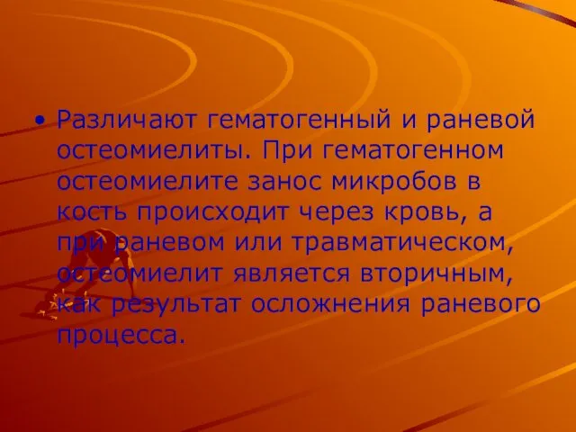 Различают гематогенный и раневой остеомиелиты. При гематогенном остеомиелите занос микробов