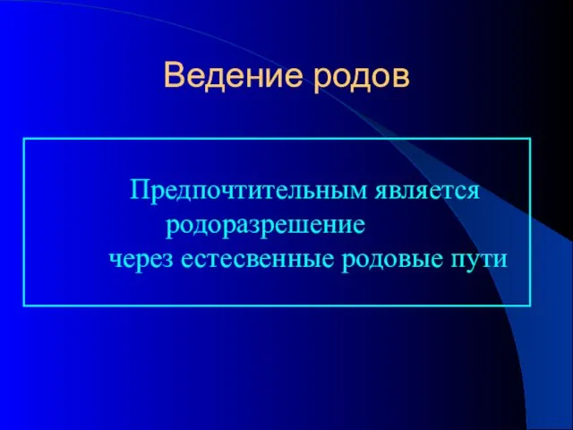 Ведение родов Предпочтительным является родоразрешение через естесвенные родовые пути