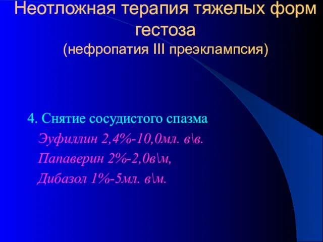 Неотложная терапия тяжелых форм гестоза (нефропатия III преэклампсия) 4. Снятие сосудистого спазма Эуфиллин