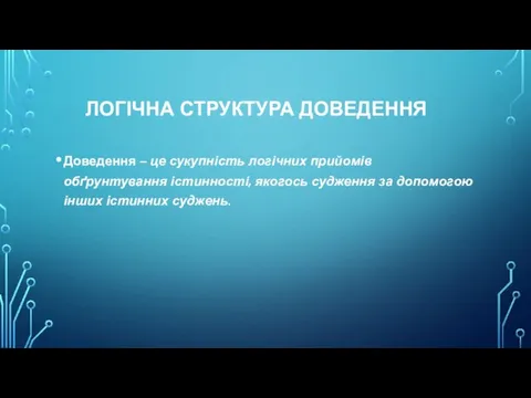 ЛОГІЧНА СТРУКТУРА ДОВЕДЕННЯ Доведення – це сукупність логічних прийомів обґрунтування