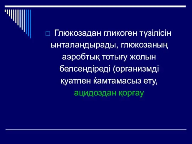 Глюкозадан гликоген түзілісін ынталандырады, глюкозаның аэробтық тотығу жолын белсендіреді (организмді қуатпен ќамтамасыз ету, ацидоздан қорғау