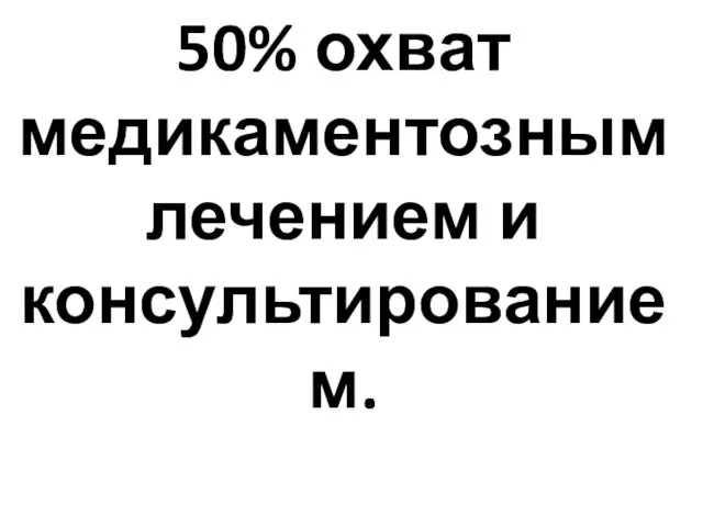 50% охват медикаментозным лечением и консультированием.