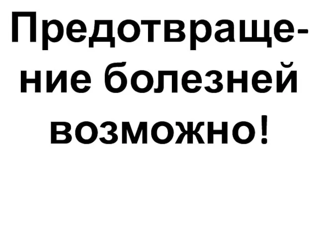 Предотвраще-ние болезней возможно!