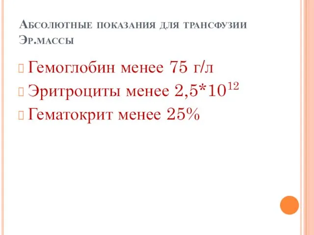 Абсолютные показания для трансфузии Эр.массы Гемоглобин менее 75 г/л Эритроциты менее 2,5*1012 Гематокрит менее 25%