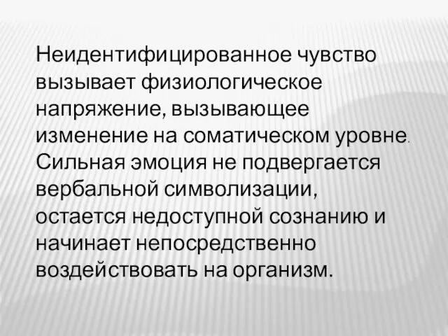 Неидентифицированное чувство вызывает физиологическое напряжение, вызывающее изменение на соматическом уровне. Сильная эмоция не