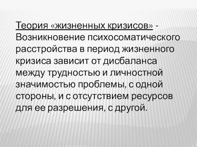 Теория «жизненных кризисов» - Возникновение психосоматического расстройства в период жизненного кризиса зависит от