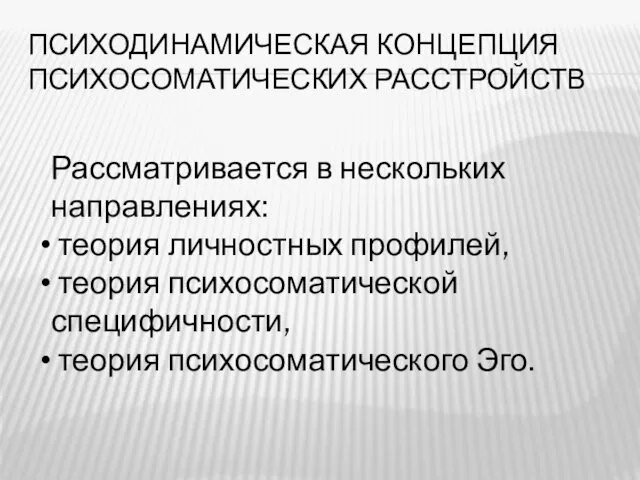 ПСИХОДИНАМИЧЕСКАЯ КОНЦЕПЦИЯ ПСИХОСОМАТИЧЕСКИХ РАССТРОЙСТВ Рассматривается в нескольких направлениях: теория личностных профилей, теория психосоматической