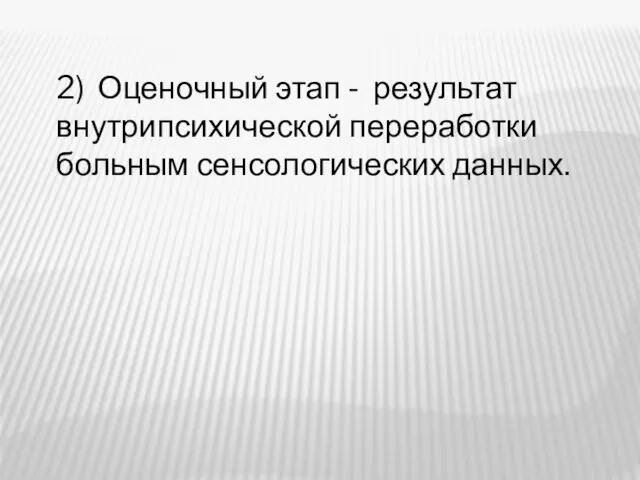 2) Оценочный этап - результат внутрипсихической переработки больным сенсологических данных.