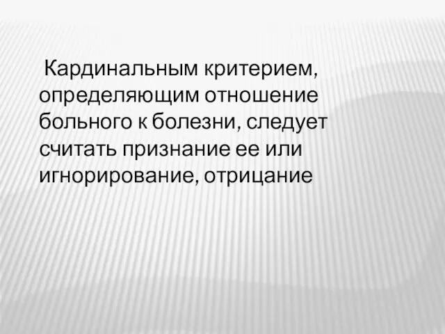 Кардинальным критерием, определяющим отношение больного к болезни, следует считать признание ее или игнорирование, отрицание