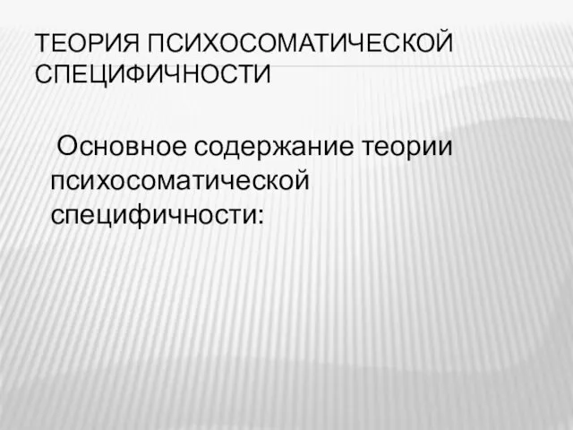 ТЕОРИЯ ПСИХОСОМАТИЧЕСКОЙ СПЕЦИФИЧНОСТИ Основное содержание теории психосоматической специфичности: