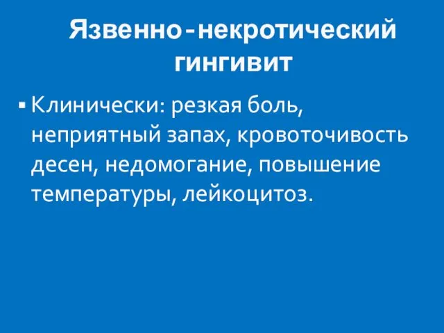 Язвенно-некротический гингивит Клинически: резкая боль, неприятный запах, кровоточивость десен, недомогание, повышение температуры, лейкоцитоз.