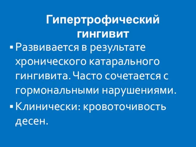 Гипертрофический гингивит Развивается в результате хронического катарального гингивита. Часто сочетается с гормональными нарушениями. Клинически: кровоточивость десен.