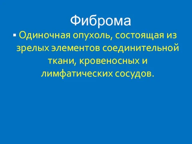 Фиброма Одиночная опухоль, состоящая из зрелых элементов соединительной ткани, кровеносных и лимфатических сосудов.