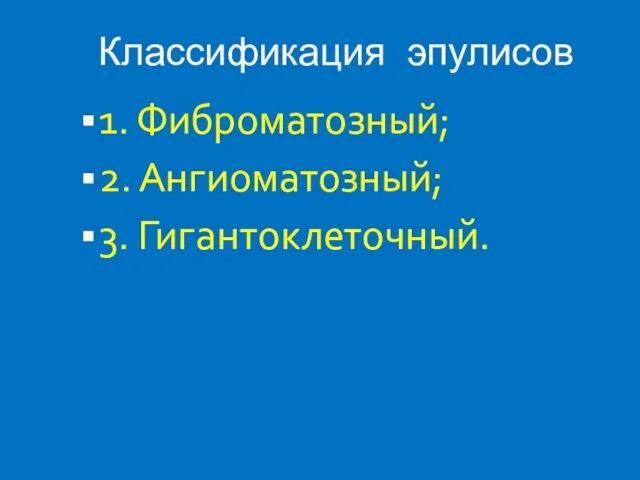 Классификация эпулисов 1. Фиброматозный; 2. Ангиоматозный; 3. Гигантоклеточный.