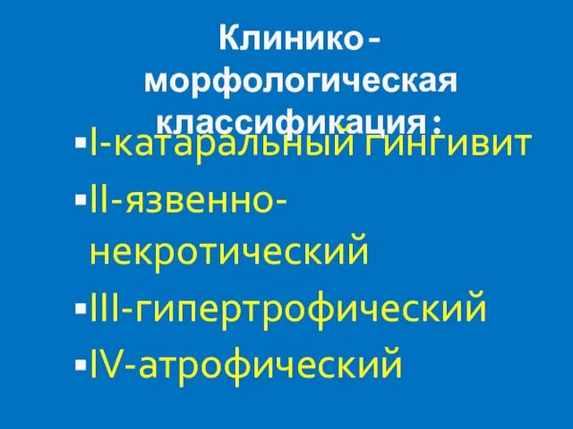 Клинико-морфологическая классификация: I-катаральный гингивит II-язвенно-некротический III-гипертрофический IV-атрофический