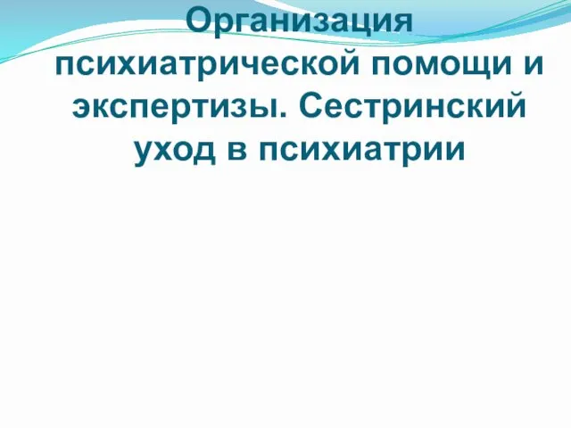 Организация психиатрической помощи и экспертизы. Сестринский уход в психиатрии