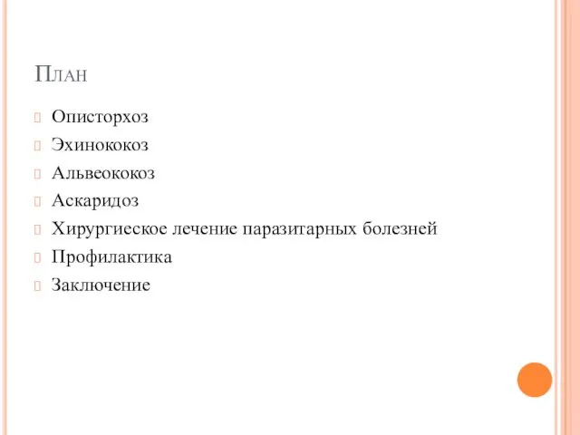 План Описторхоз Эхинококоз Альвеококоз Аскаридоз Хирургиеское лечение паразитарных болезней Профилактика Заключение