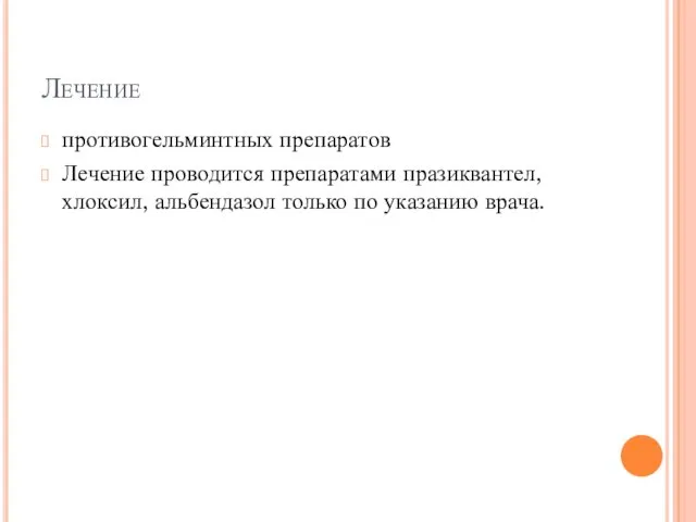 Лечение противогельминтных препаратов Лечение проводится препаратами празиквантел, хлоксил, альбендазол только по указанию врача.