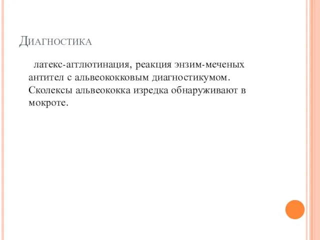 Диагностика латекс-агглютинация, реакция энзим-меченых антител с альвеококковым диагностикумом. Сколексы альвеококка изредка обнаруживают в мокроте.