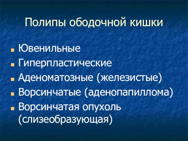 Полипы ободочной кишки Ювенильные Гиперпластические Аденоматозные (железистые) Ворсинчатые (аденопапиллома) Ворсинчатая опухоль (слизеобразующая)