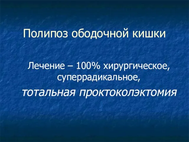 Полипоз ободочной кишки Лечение – 100% хирургическое, суперрадикальное, тотальная проктоколэктомия