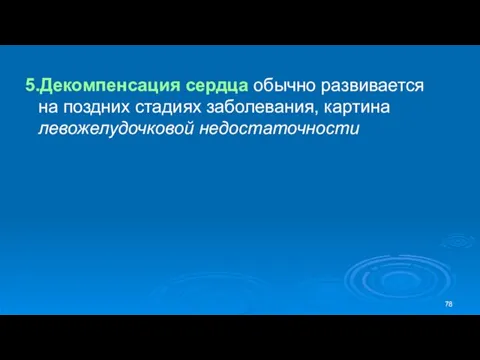 5.Декомпенсация сердца обычно развивается на поздних стадиях заболевания, картина левожелудочковой недостаточности