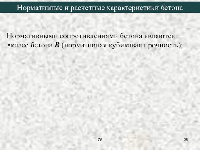 Нормативными сопротивлениями бетона являются: класс бетона В (нормативная кубиковая прочность); Нормативные и расчетные характеристики бетона 76