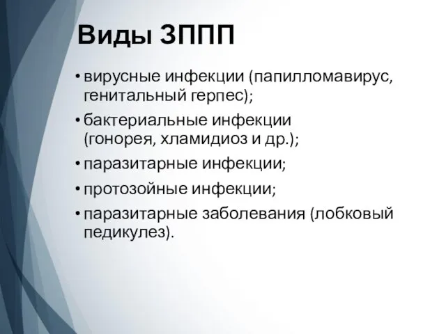 Виды ЗППП вирусные инфекции (папилломавирус, генитальный герпес); бактериальные инфекции (гонорея,