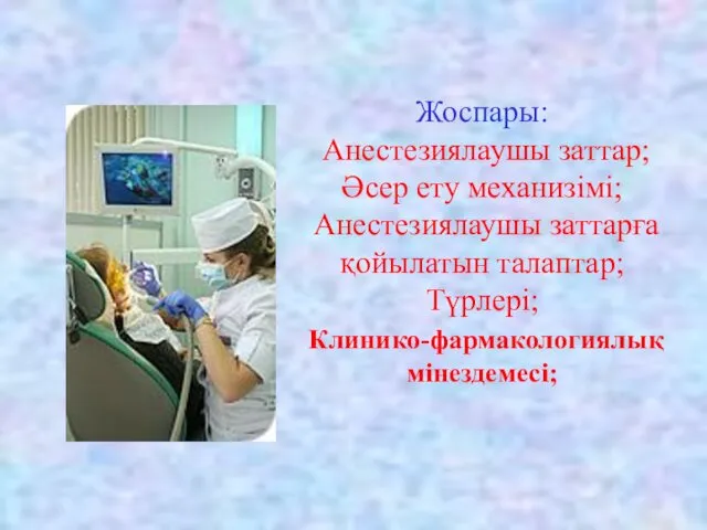 Жоспары: Анестезиялаушы заттар; Әсер ету механизімі; Анестезиялаушы заттарға қойылатын талаптар; Түрлері; Клинико-фармакологиялық мінездемесі;