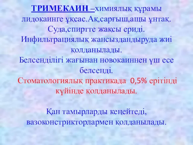 ТРИМЕКАИН –химиялық құрамы лидокаинге ұқсас.Ақ,сарғыш,ащы ұнтақ.Суда,спиртте жақсы ериді. Инфильтрациялық жансыздандыруда