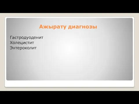 Ажырату диагнозы Гастродуоденит Холецистит Энтероколит