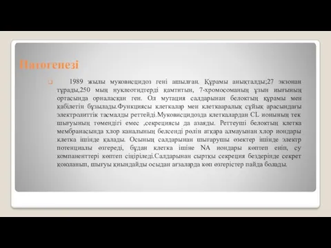 Патогенезі 1989 жылы муковисцидоз гені ашылған. Құрамы анықталды;27 экзонан тұрады,250