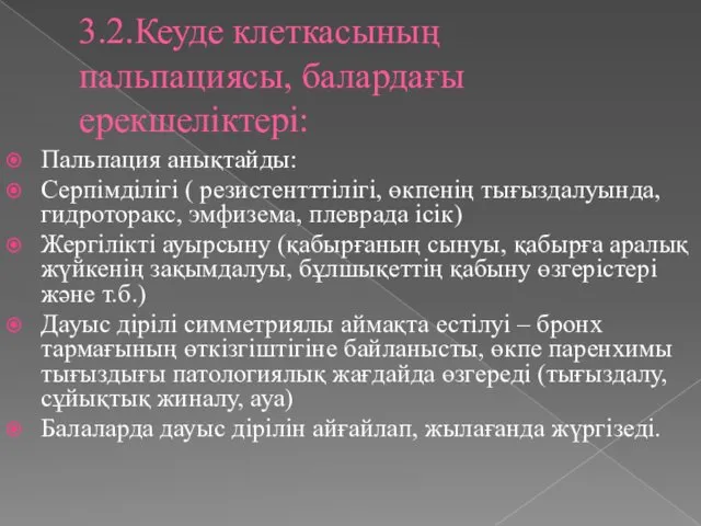 3.2.Кеуде клеткасының пальпациясы, балардағы ерекшеліктері: Пальпация анықтайды: Серпімділігі ( резистентттілігі, өкпенің тығыздалуында, гидроторакс,