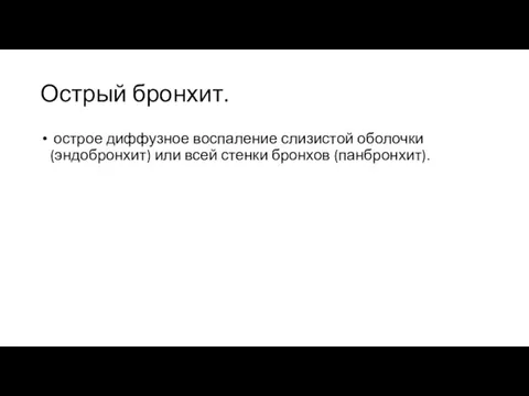 Острый бронхит. острое диффузное воспаление слизистой оболочки (эндобронхит) или всей стенки бронхов (панбронхит).