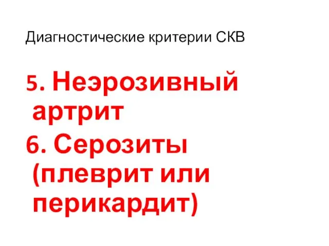 Диагностические критерии СКВ 5. Неэрозивный артрит 6. Серозиты (плеврит или перикардит)