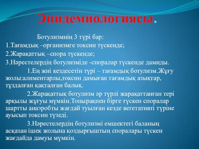 Эпидемиологиясы. Ботулизмнің 3 түрі бар: 1.Тағамдық –организмге токсин түскенде; 2.Жарақаттық