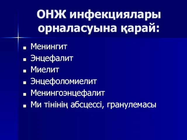 ОНЖ инфекциялары орналасуына қарай: Менингит Энцефалит Миелит Энцефоломиелит Менингоэнцефалит Ми тінінің абсцессі, гранулемасы