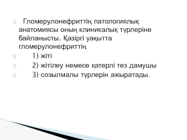 Гломерулонефриттің патологиялық анатомиясы оның клиникалық түрлеріне байланысты. Қазіргі уақытта гломерулонефриттің 1) жіті 2)