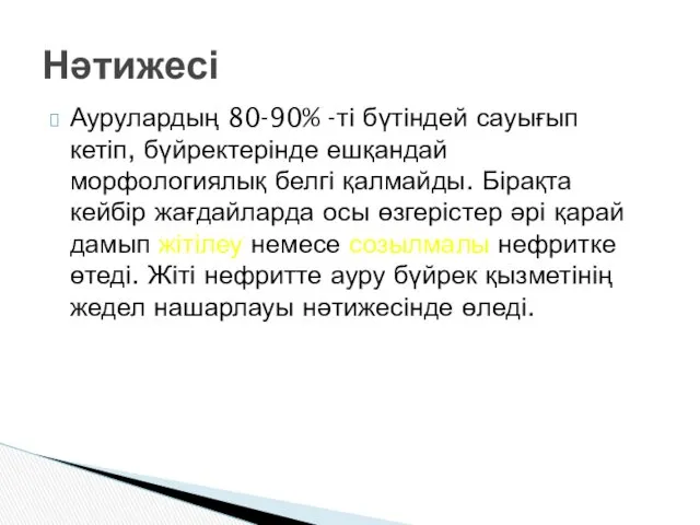 Аурулардың 80-90% -ті бүтіндей сауығып кетіп, бүйректерінде ешқандай морфологиялық белгі қалмайды. Бірақта кейбір