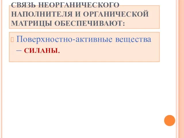 СВЯЗЬ НЕОРГАНИЧЕСКОГО НАПОЛНИТЕЛЯ И ОРГАНИЧЕСКОЙ МАТРИЦЫ ОБЕСПЕЧИВАЮТ: Поверхностно-активные вещества – СИЛАНЫ.