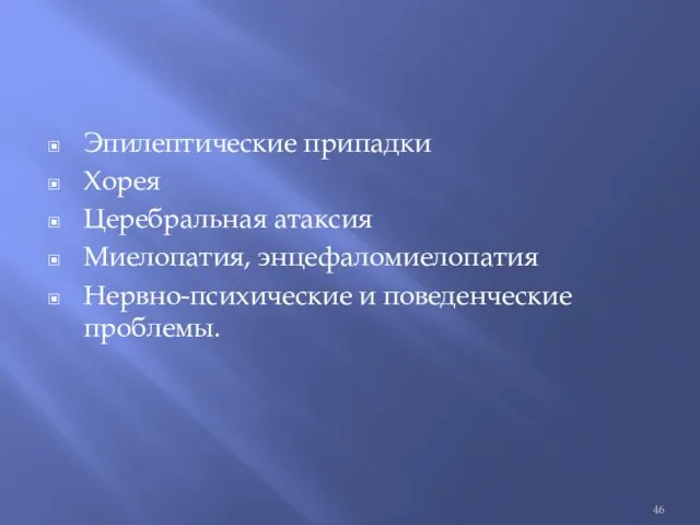 Эпилептические припадки Хорея Церебральная атаксия Миелопатия, энцефаломиелопатия Нервно-психические и поведенческие проблемы.