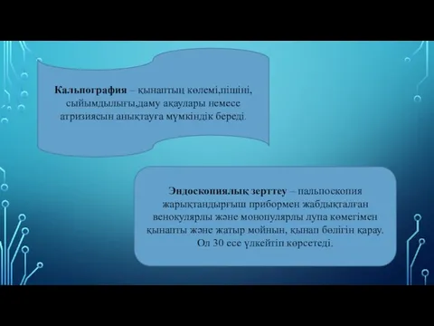 Кальпография – қынаптың көлемі,пішіні,сыйымдылығы,даму ақаулары немесе атризиясын анықтауға мүмкіндік береді.